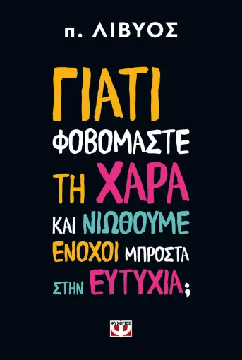  ΓΙΑΤΙ ΦΟΒΟΜΑΣΤΕ ΤΗ ΧΑΡΑ ΚΑΙ ΝΙΩΘΟΥΜΕ ΕΝΟΧΟΙ ΜΠΡΟΣΤΑ ΣΤΗΝ ΕΥΤΥΧΙΑ; Π. ΛΙΒΥΟΣ