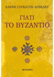 ΓΙΑΤΙ ΤΟ ΒΥΖΑΝΤΙΟ   ΕΛΕΝΗ ΓΛΥΚΑΤΖΗ-ΑΡΒΕΛΕΡ 